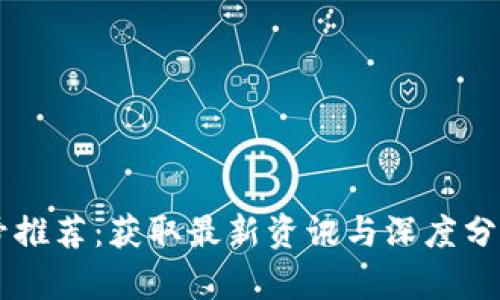 区块链公众号推荐：获取最新资讯与深度分析的必备平台