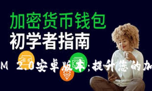 全面解析TokenIM 2.0安卓版本：提升您的加密货币交易体验
