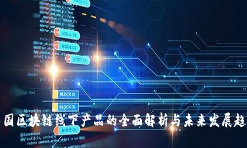 中国区块链线下产品的全面解析与未来发展趋势