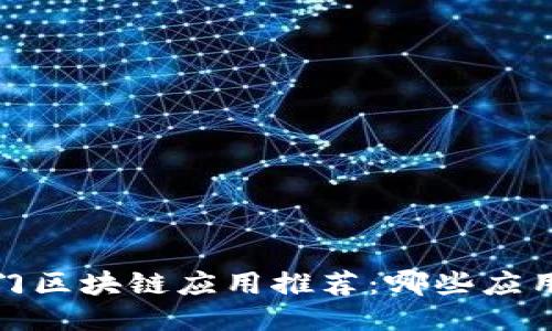2023年热门区块链应用推荐：哪些应用值得关注？