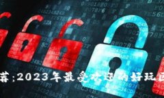 区块链游戏推荐：2023年最受欢迎的好玩区块链游