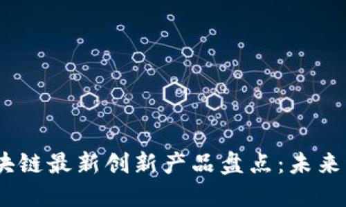 2023年区块链最新创新产品盘点：未来科技的先锋