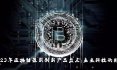 2023年区块链最新创新产品盘点：未来科技的先锋
