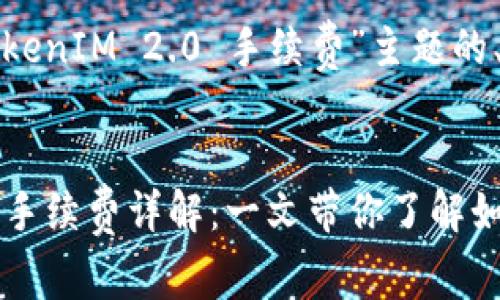 以下是针对“转入TokenIM 2.0 手续费”主题的、关键词及内容大纲。


TokenIM 2.0 转入手续费详解：一文带你了解如何省钱