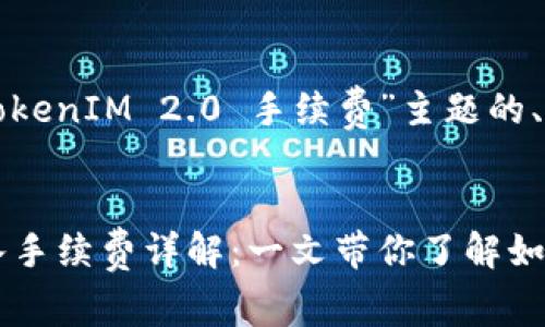 以下是针对“转入TokenIM 2.0 手续费”主题的、关键词及内容大纲。


TokenIM 2.0 转入手续费详解：一文带你了解如何省钱