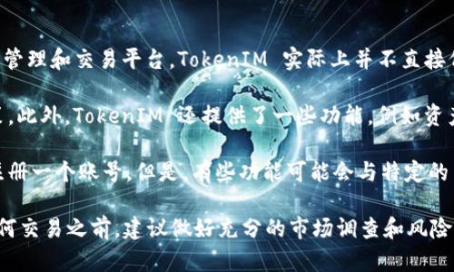 TokenIM（Token Investment Management）是一个国内外知名的数字资产管理和交易平台。TokenIM 实际上并不直接代表某个特定的交易所，而是一个提供数字货币投资和管理功能的综合性平台。

在TokenIM中，用户可以访问多个交易所的市场数据，进行数字货币的投资决策。此外，TokenIM 还提供了一些功能，例如资产管理、投资组合分析、行情跟踪等。

如果你想在TokenIM上进行交易，你需要首先了解平台支持哪些数字货币，并注册一个账号。但是，有些功能可能会与特定的交易所绑定，所以建议在注册之前仔细阅读平台的相关说明。

需要注意的是，数字货币市场的波动性较大，投资风险相对较高，因此在进行任何交易之前，建议做好充分的市场调查和风险评估。