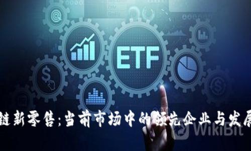 区块链新零售：当前市场中的领先企业与发展趋势