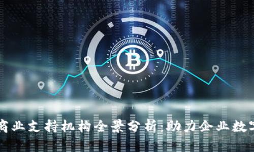 区块链商业支持机构全景分析:助力企业数字化转型