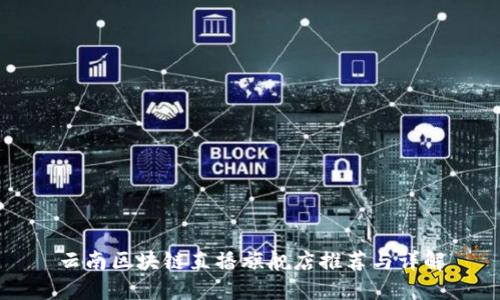 云南区块链直播旗舰店推荐与详解
