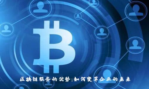 区块链服务的优势：如何变革企业的未来
