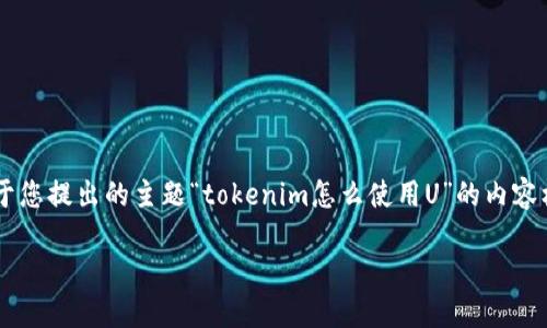了解Tokenim的使用方法，是掌握区块链技术和数字资产管理的一个重要方面。下面是基于您提出的主题“tokenim怎么使用U”的内容框架，包括一个、相关关键词以及内容大纲。关于使用Tokenim的详细内容将以此框架展开。

Tokenim的使用指南：如何高效利用U