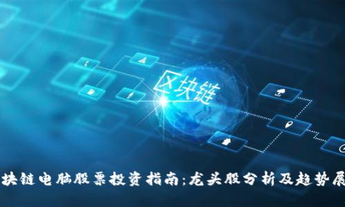 区块链电脑股票投资指南：龙头股分析及趋势展望