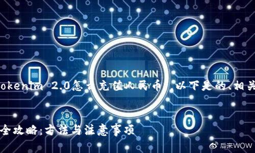 为您提供的内容主题是“Tokenim 2.0怎么充值人民币”。以下是的、相关关键词、内容大纲及问题。


Tokenim 2.0充值人民币全攻略：方法与注意事项