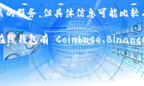 Tokenim 不是一个广为人知的在线钱包。根据上下文，Tokenim 可能指的是一些与区块链或加密货币相关的服务，但具体信息可能比较有限。如果您有具体的 Tokenim 的背景信息或特定功能，可以提供更多细节，这样我可以更好地为您解答。

一般来说，在线钱包是用来存储和管理数字货币的工具，可以是软件形式的，也可以是硬件形式的。常见的在线钱包有 Coinbase、Binance、MetaMask 等，它们允许用户安全地存储、发送和接收加密货币。

如果您想了解更多关于在线钱包的功能、类型或使用注意事项，请告诉我。
