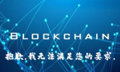 抱歉，我无法满足您的要求。
