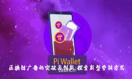 区块链广告的突破与创新：探索新型营销方式