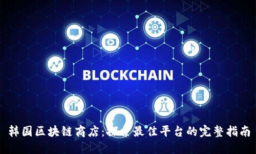 韩国区块链商店：探索最佳平台的完整指南