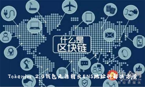 Tokenim 2.0钱包无法转出ENS地址的解决方案