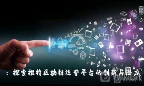 : 探索推特区块链运营平台的创新与潜力