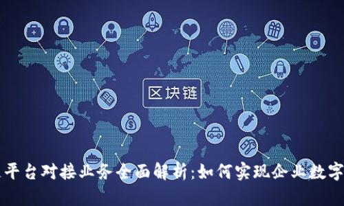 区块链平台对接业务全面解析：如何实现企业数字化转型