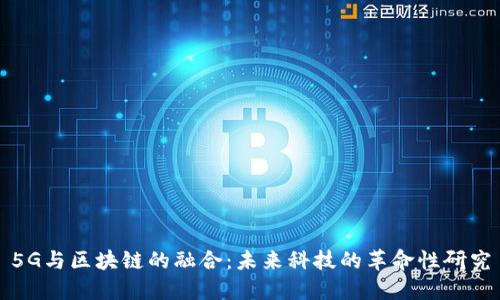 5G与区块链的融合：未来科技的革命性研究