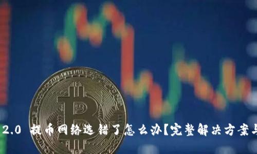 TokenIM 2.0 提币网络选错了怎么办？完整解决方案与操作指南