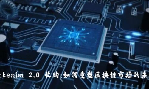 Tokenim 2.0 收购：如何重塑区块链市场的未来