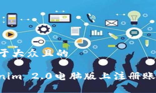 思考一个易于大众且的

如何在Tokenim 2.0电脑版上注册账户：完整指南