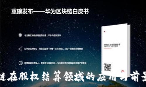  
区块链在股权结算领域的应用与前景分析