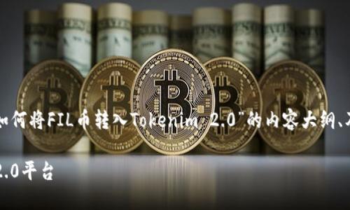 在这里，我将为您创建一个关于“如何将FIL币转入Tokenim 2.0”的内容大纲、及相关关键词，以便于大众理解和。

如何将FIL币安全转入Tokenim 2.0平台