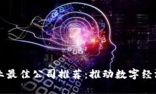 区块链行业最佳公司推荐：推动数字经济的新力量