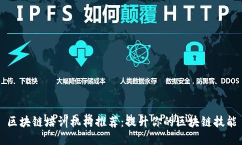 区块链培训机构推荐：提升你的区块链技能