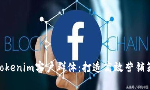 全面解析Tokenim客户群体：打造高效营销策略的关键