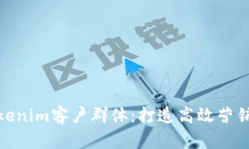 全面解析Tokenim客户群体：打造高效营销策略的关键