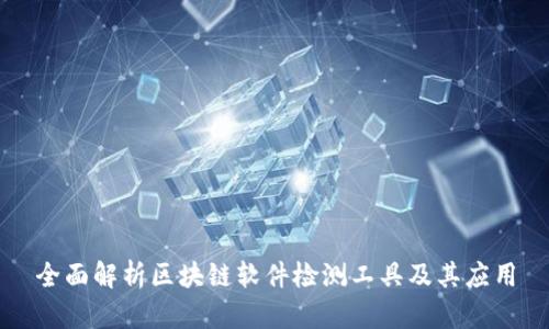 全面解析区块链软件检测工具及其应用