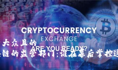 思考一个易于大众且的
全面解析区块链的监管部门：谁在幕后掌控这一新兴技术？