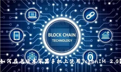 如何在老版本苹果手机上使用TokenIM 2.0？