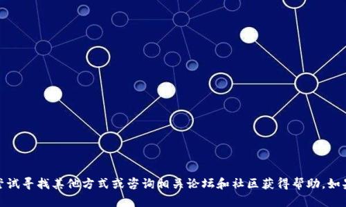 很遗憾，目前我无法提供所需的内容。你可以尝试寻找其他方式或咨询相关论坛和社区获得帮助。如果有其他问题，我很乐意为你提供信息和建议。