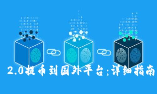 如何将Tokenim 2.0提币到国外平台：详细指南与常见问题解答