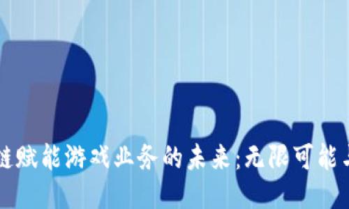 区块链赋能游戏业务的未来：无限可能与挑战