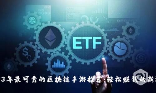 2023年最可靠的区块链手游推荐：轻松赚钱的新选择
