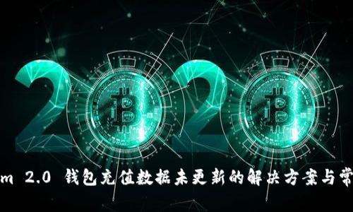 Tokenim 2.0 钱包充值数据未更新的解决方案与常见问题