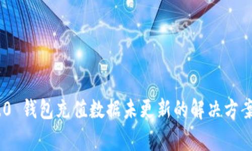 Tokenim 2.0 钱包充值数据未更新的解决方案与常见问题