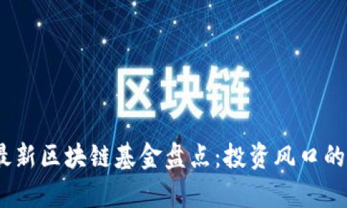 : 2023年最新区块链基金盘点：投资风口的选择与分析