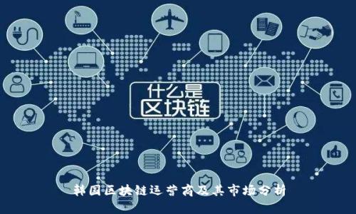 韩国区块链运营商及其市场分析