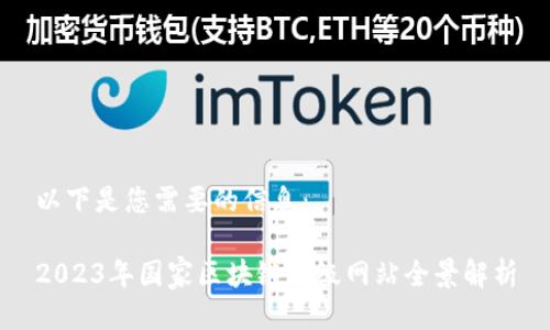 以下是您需要的信息：

2023年国家区块链评级网站全景解析
