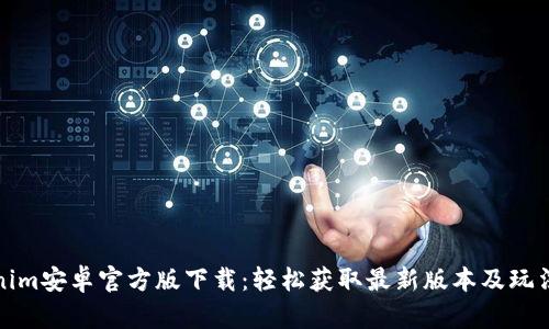 Tokenim安卓官方版下载：轻松获取最新版本及玩法指南