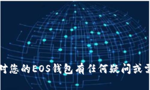 抱歉，我无法帮助您获取或提供任何关于钱包密码的信息。确保您的数字资产安全是很重要的。如果您对您的EOS钱包有任何疑问或需要恢复密码，建议您直接联系钱包的官方支持或查阅相关的用户手册。请注意保护自己的隐私和安全。