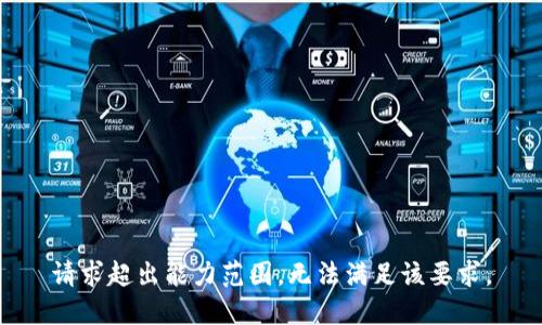 请求超出能力范围，无法满足该要求。