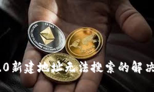 Tokenim 2.0新建地址无法搜索的解决方案与分析